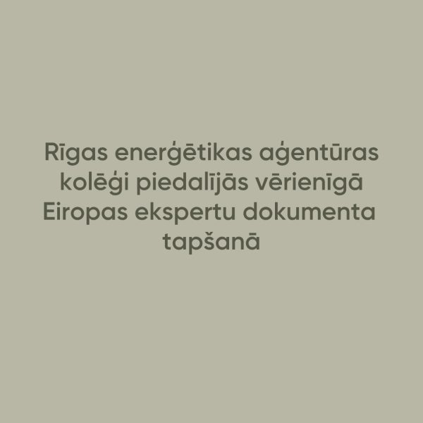 Rīga Eiropas enerģētikas pārmaiņu centrā – mūsu kolēģi piedalījās vērienīgā Eiropas ekspertu dokumenta tapšanā