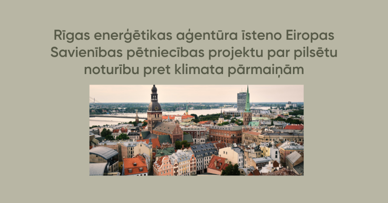 Rīgas enerģētikas aģentūra īsteno Eiropas Savienības pētniecības projektu par pilsētu noturību pret klimata pārmaiņām